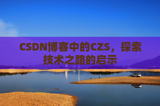 CSDN博客中的CZS，探索技术之路的启示